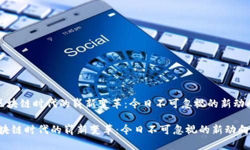 《区块链时代的崭新变革：今日不可忽视的新动向》

区块链时代的崭新变革：今日不可忽视的新动向