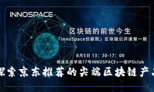 探索京东推荐的尖端区块链产品