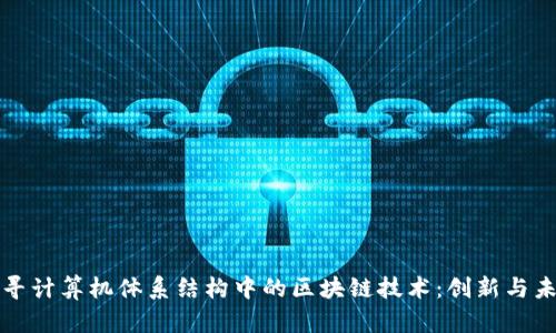 探寻计算机体系结构中的区块链技术：创新与未来