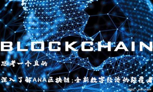 思考一个且的

深入了解AHA区块链：全新数字经济的颠覆者