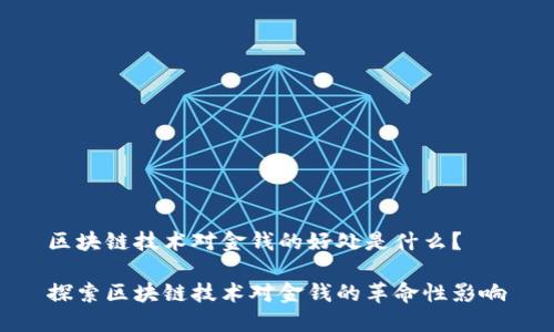 区块链技术对金钱的好处是什么？  

探索区块链技术对金钱的革命性影响