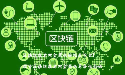 区块链技术对金钱的好处是什么？  

探索区块链技术对金钱的革命性影响
