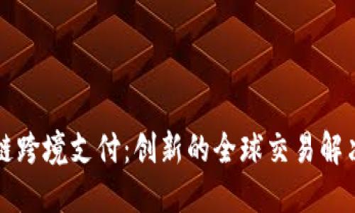 区块链跨境支付：创新的全球交易解决方案
