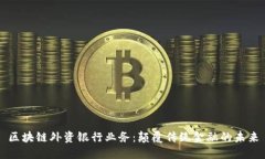 区块链外资银行业务：颠覆传统金融的未来