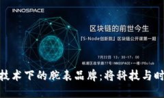 探索区块链技术下的腕表品牌：将科技与时尚完