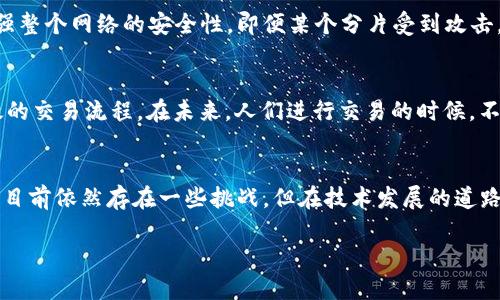什么是区块链的分片？
如果你对区块链有一点了解，可能听过“分片”这个词。简单来说，分片是一种提升区块链网络性能和效率的技术。想象一下，如果整个城市的交通都集中在一条道路上，肯定会造成拥堵，车辆无法顺畅通行。而分片就像是将这条道路分成了若干条支路，每条支路可以独立处理车辆，结果是整个城市的交通变得更加顺畅，效率大大提升。

分片的工作原理
在区块链的世界里，所有的信息和交易都通过“块”进行记录。当区块链的用户越来越多，交易的数量也随之增加，自然会出现性能瓶颈。这就是分片技术大显身手的地方。通过将整个区块链分割为多个小片（分片），每个分片只负责处理一部分交易和数据。这样，每个分片可以独立运作，从而提高整个网络的处理能力和速度。

分片的组成部分
在了解分片之前，首先得了解它的基本构成。典型的分片区块链由几个关键要素组成：
ul
    listrong分片：/strong每个分片都有自己完整的交易记录和状态，不同的分片之间相对独立。/li
    listrong验证者：/strong每个分片有专门的节点（验证者）负责验证和确认交易，确保数据的安全性和完整性。/li
    listrong路由协议：/strong用于管理分片之间的通信，以便让某个分片能够向其他分片发送和接收信息。/li
/ul

分片的优点
分片的优势显而易见：
ul
    listrong提高吞吐量：/strong分片将交易并行处理，可以大大提高交易吞吐量，让区块链网络能支持更多用户同时进行交易。/li
    listrong节省资源：/strong每个节点只需要存储自己负责的分片数据，整体上减少了资源的消耗。/li
    listrong更好的扩展性：/strong随着网络用户的增加，可以轻松地通过添加新的分片来扩展系统，而不需要重构整个网络。/li
/ul

现实中的应用
那么，这种技术现实中是如何应用的呢？以以太坊2.0为 example，团队正在努力推出分片技术，以此来提升以太坊网络的性能。他们设想的分片系统能够让数百甚至数千个分片协同工作，从而使整个网络的交易吞吐量大幅度增加。想象一下，在未来的某一天，每个人都可以快速且廉价地进行智能合约交易，而不再被网络拥堵问题困扰，这不仅是技术的进步，也会潜移默化地影响到经济和生活各个方面。

分片的挑战与未来
尽管分片技术有很多优点，但它也并非没有挑战。比如，如何确保每个分片的安全性、如何高效地管理分片之间的通信等，都是技术团队需要面对的难题。不过，随着技术的不断进步和学术界的研究深入，分片的未来依然值得期待。在未来的区块链技术中，分片将会扮演怎样的角色，或许会成为突破当前瓶颈的“金钥匙”。

用户常见问题
现在，大家对分片技术有了初步的了解，接下来我们来看看一些用户常见的问题。

分片和链的安全性有关系吗？
这是个非常好的问题。分片的技术本质上是为了提高区块链的效率，但在安全性方面也是非常重要的。每个分片都有独立的验证者来确认交易，这就意味着分散的安全机制能够增强整个网络的安全性。即便某个分片受到攻击，其它分片的数据也能保持独立性，未受到影响。因此，在设计分片系统时，安全性与效率是需要同时考量的重要因素。

分片是否会影响交易的速度？
实际上，分片的目的是提升交易速度，而不是降低。每个分片可以并行处理交易，这就意味着，整体网络的交易速度会大幅提升。因此，在短时间内，用户将能够体验到更加快速和高效的交易流程。在未来，人们进行交易的时候，不再需要担心网络拥堵，随时随地都能够轻松完成交易。这种变化将极大提升用户体验，推动更多人参与到区块链技术的应用中来。

总结
区块链的分片技术不仅是技术进步的体现，更是未来区块链应用广泛化的重要保障。通过将网络分割成多个分片，这项技术为我们带来了更高效、安全且经济的交易解决方案。虽然目前依然存在一些挑战，但在技术发展的道路中，分片无疑会成为未来区块链重要的一环，让我们拭目以待。无论我们是技术的拥趸还是普通的用户，分片都将以其独特的方式影响着我们的生活。

区块链分片：提升区块链效率的关键技术