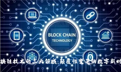 区块链技术的三大领域：颠覆性变革的数字新时代