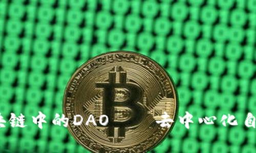 深度解读：区块链中的DAO——去中心化自治组织的未来