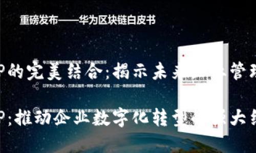 区块链与SAP的完美结合：揭示未来企业管理的新可能性

区块链与SAP：推动企业数字化转型的强大结合