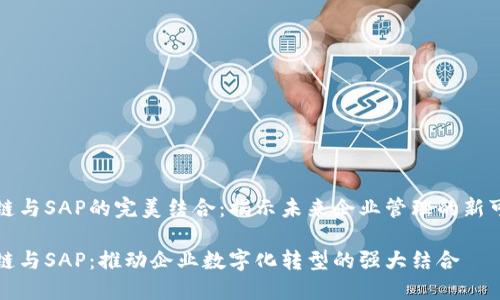 区块链与SAP的完美结合：揭示未来企业管理的新可能性

区块链与SAP：推动企业数字化转型的强大结合