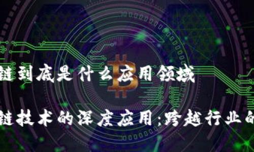 区块链到底是什么应用领域

区块链技术的深度应用：跨越行业的革新