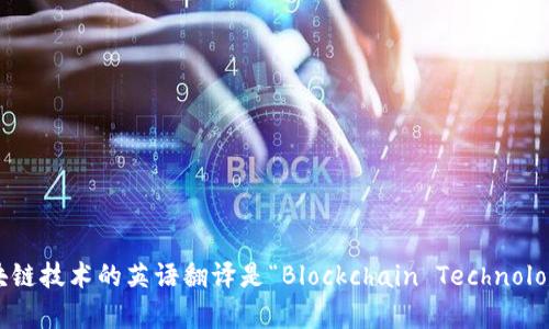 区块链技术的英语翻译是“Blockchain Technology”。