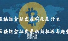 区块链金融发展前兆是什么区块链金融发展的新