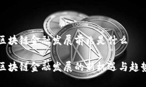 区块链金融发展前兆是什么

区块链金融发展的新机遇与趋势