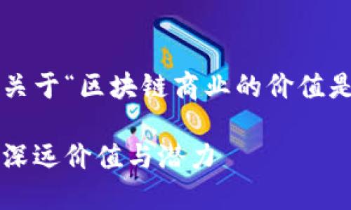 以下为你提供一篇关于“区块链商业的价值是什么”的文章示例：

探索区块链商业的深远价值与潜力
