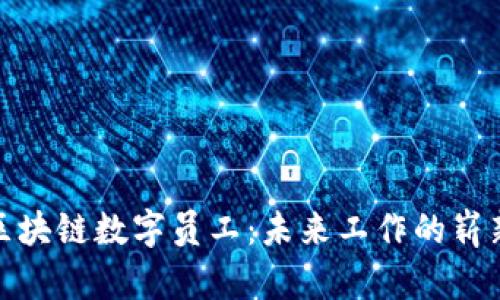 揭秘区块链数字员工：未来工作的崭新岗位