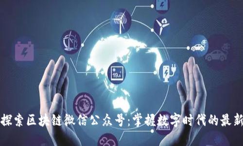 深入探索区块链微信公众号：掌握数字时代的最新动态