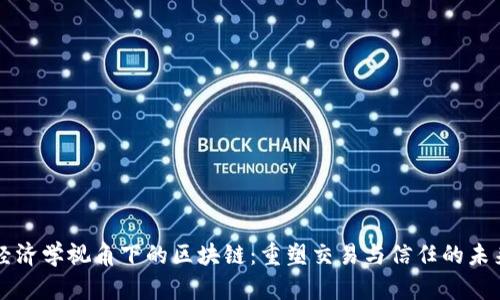 经济学视角下的区块链：重塑交易与信任的未来