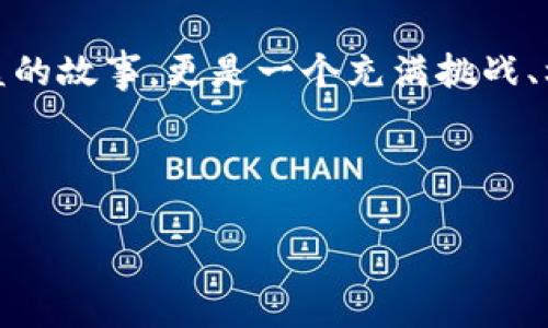 区块链投资的回忆录可以被看作是一个人或团队在区块链和数字货币领域进行投资的经历、教训和反思的记录。这不仅仅是一个财务收益的故事，更是一个充满挑战、机遇和技术革新的冒险之旅。在回忆录中，投资者会分享他们如何进入这个新兴领域、投资决策的背后故事、所面临的挑战以及最终的成败。

为了帮助您更好地理解区块链投资的回忆录，我们将深入探讨这个主题，构建出一个生动且富有层次感的叙述。

区块链投资的辉煌与挑战：一个投资者的真实回忆录