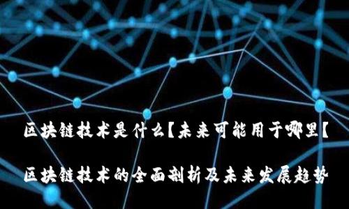 区块链技术是什么?未来可能用于哪里?
区块链技术的全面剖析及未来发展趋势