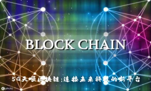 5G天顺区块链：连接未来科技的新平台
