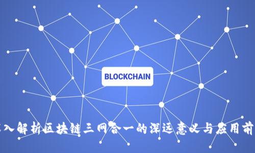 深入解析区块链三网合一的深远意义与应用前景