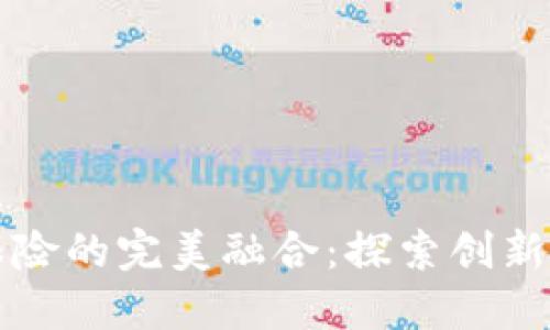 区块链与保险的完美融合：探索创新的未来形态