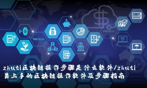 zhuti区块链操作步骤是什么软件/zhuti  
易上手的区块链操作软件及步骤指南