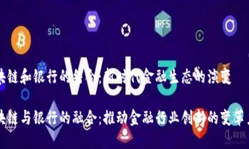 区块链和银行的结合：新时代金融生态的演变

区块链与银行的融合：推动金融行业创新的变革力量