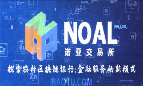 探索农村区块链银行：金融服务的新模式