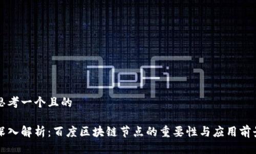 思考一个且的

深入解析：百度区块链节点的重要性与应用前景