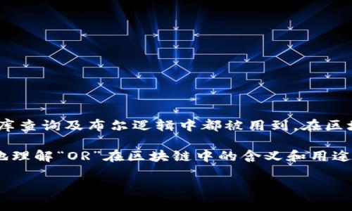 在区块链领域，“OR”通常指的是“或”的意思。这是一个非常常见的逻辑运算符，在编程、数据库查询及布尔逻辑中都被用到。在区块链技术中，