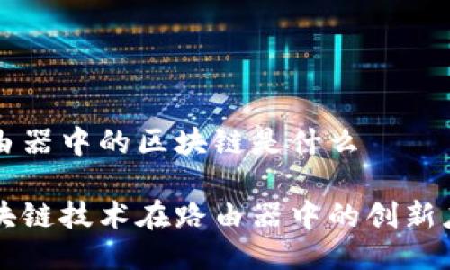 路由器中的区块链是什么

区块链技术在路由器中的创新应用