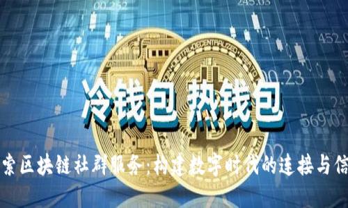 探索区块链社群服务：构建数字时代的连接与信任