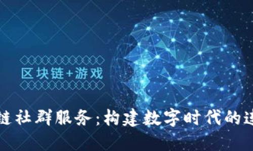 探索区块链社群服务：构建数字时代的连接与信任