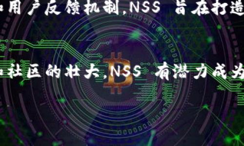 什么是 NSS 区块链？
NSS（即 New Smart System）是一种新兴的区块链技术，它旨在提高分布式网络的效率与安全性。与其他传统区块链相比，NSS 有其独特的设计理念和技术架构，使其在处理速度、数据隐私和智能合约的执行上更具优势。

NSS 区块链的核心特点
NSS 区块链的一个突出特点是其高效能。相较于许多现有的区块链平台，NSS 采用了一种创新的共识算法，能够在数秒内完成交易验证。这使得 NSS 在需要高频交易的应用场景中表现优异，例如金融科技和供应链管理。

安全性与隐私保护
在当前数字经济环境中，安全性和隐私保护是用户最为关心的问题之一。NSS 在安全性上做出了诸多努力，包括使用加密技术确保用户数据的安全。此外，NSS 还支持链上隐私协议，使得用户可以在确保交易安全的前提下，保护其交易数据的隐私。

智能合约的灵活性
NSS 的另一个重要特点是其智能合约的灵活性。与其他区块链平台的智能合约相比，NSS 的智能合约语言更加简洁易懂，组合灵活。开发者可以更高效地开发和部署智能合约，从而加速项目落地的时间。

应用场景
NSS 的应用场景覆盖了多个领域，包括但不限于金融、医疗、物流和数字身份认证。在金融领域，NSS 可以被用来构建去中心化的金融应用（DeFi），提供更安全、低成本的金融服务。在医疗行业，NSS 可以帮助构建安全的病历管理系统，确保患者数据的隐私与安全。

用户社区与生态建设
NSS 社区的建设非常活跃，全球各地的开发者、投资者和用户都在积极参与其中。通过建立良好的开发者支持体系和用户反馈机制，NSS 旨在打造一个健康且具有生机的生态圈。

未来展望
展望未来，NSS 区块链将继续扩展其应用范围，致力于将区块链技术带给更多的行业和用户。随着技术的不断进步和社区的壮大，NSS 有潜力成为下一代区块链技术的领导者。

NSS 区块链——高效、安全、灵活的分布式网络