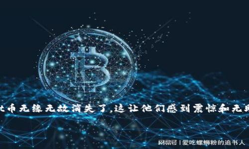 TPWallet币无缘无故消失了：了解原因与解决方案

在数字货币的世界里，安全性和透明度是用户最为关注的话题之一。然而，很多用户最近发现自己的TPWallet币无缘无故消失了，这让他们感到震惊和无助。为什么会出现这种情况？接下来，我们将详细探讨可能的原因，并提供一些解决方案，以帮助用户重获信心。

TPWallet币消失原因及解决方案：安全与信任的双重挑战