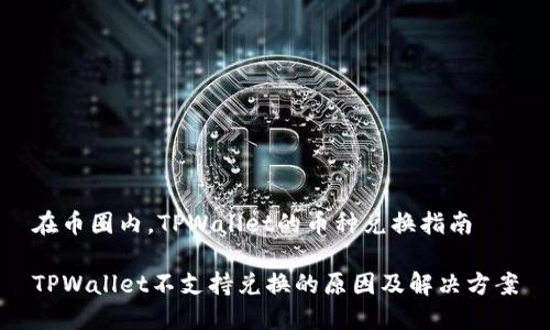 在币圈内，TPWallet的币种兑换指南

TPWallet不支持兑换的原因及解决方案