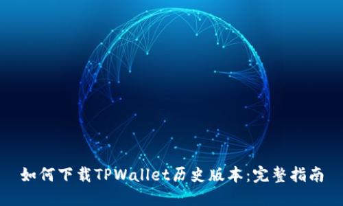 如何下载TPWallet历史版本：完整指南