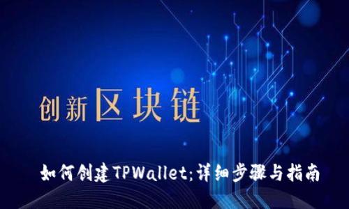  如何创建TPWallet：详细步骤与指南