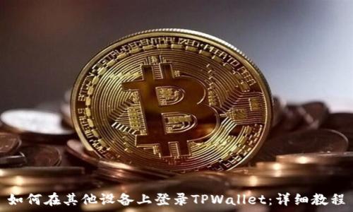   
如何在其他设备上登录TPWallet：详细教程