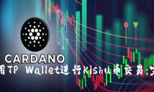如何使用TP Wallet进行Kishu币交易：完整指南