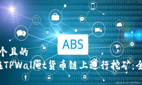 思考一个且的  
 如何在TPWallet货币链上进行挖矿：全面指南