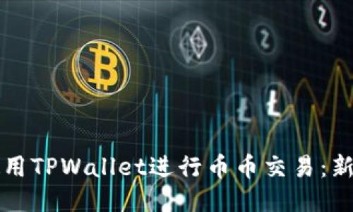 如何使用TPWallet进行币币交易：新手指南