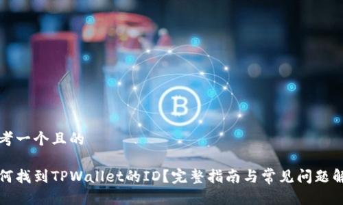 思考一个且的

如何找到TPWallet的ID？完整指南与常见问题解答