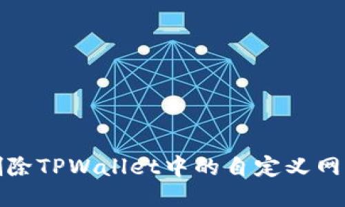 优质  
如何轻松删除TPWallet中的自定义网络步骤详解