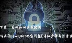 以下是  后的和相关关键词：如何关闭tpwallet观察