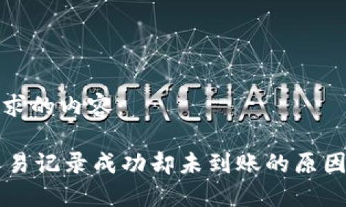 以下是您请求的内容：

TPWallet交易记录成功却未到账的原因及解决方法