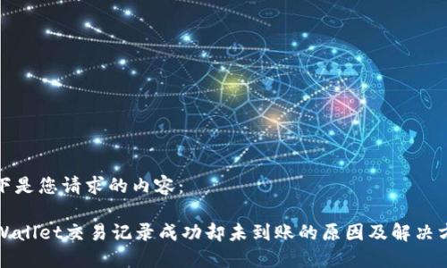 以下是您请求的内容：

TPWallet交易记录成功却未到账的原因及解决方法