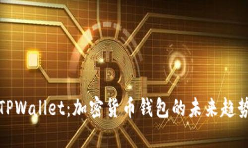 全面解析TPWallet：加密货币钱包的未来趋势与安全性